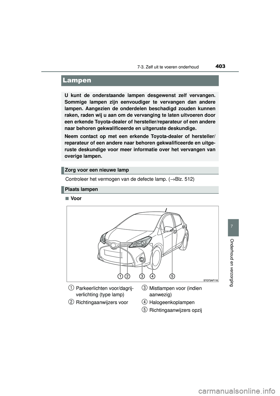 TOYOTA YARIS 2016 Instructieboekje (in Dutch) 4037-3. Zelf uit te voeren onderhoud
7
Onderhoud en verzorging
YARIS_F_WE_52G04NL
Lampen
Controleer het vermogen van de defecte lamp. (→Blz. 512)
■Voor
U kunt de onderstaande lamp en desgewenst ze TOYOTA YARIS 2016 Instructieboekje (in Dutch) 4037-3. Zelf uit te voeren onderhoud
7
Onderhoud en verzorging
YARIS_F_WE_52G04NL
Lampen
Controleer het vermogen van de defecte lamp. (→Blz. 512)
■Voor
U kunt de onderstaande lamp en desgewenst ze