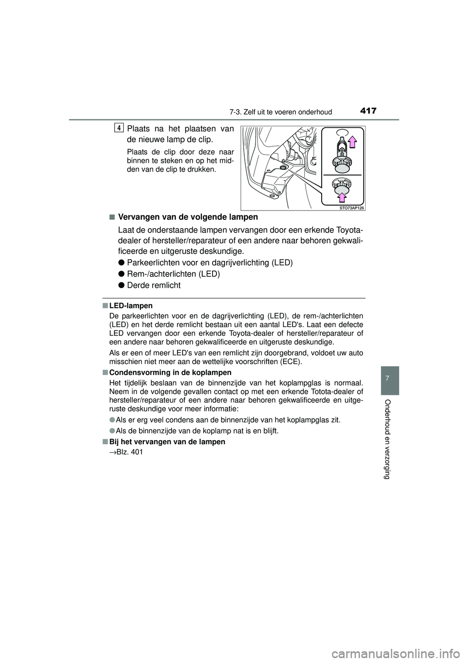 TOYOTA YARIS 2016  Instructieboekje (in Dutch) 4177-3. Zelf uit te voeren onderhoud
7
Onderhoud en verzorging
YARIS_F_WE_52G04NL
Plaats na het plaatsen van
de nieuwe lamp de clip.
Plaats de clip door deze naar
binnen te steken en op het mid-
den v