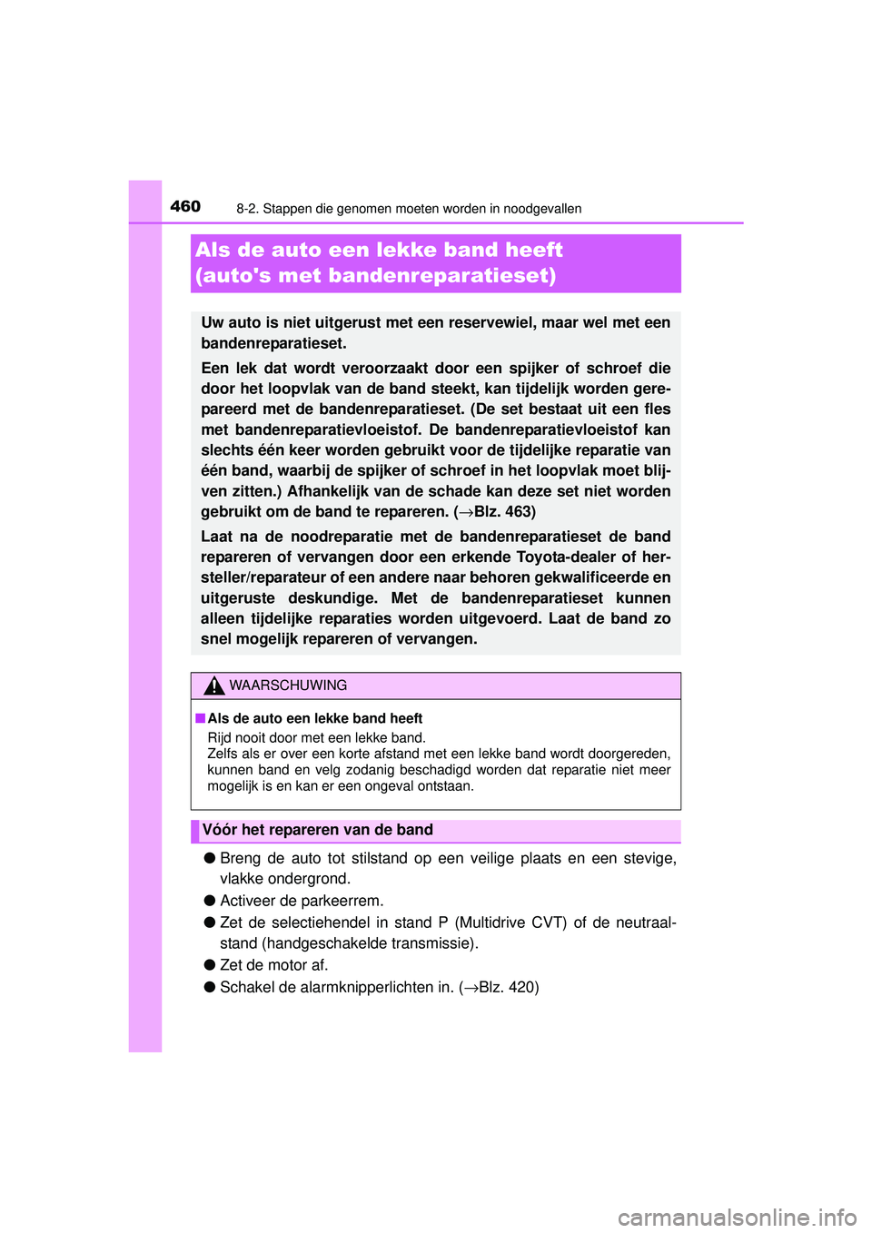 TOYOTA YARIS 2016 Instructieboekje (in Dutch) 4608-2. Stappen die genomen moeten worden in noodgevallen
YARIS_F_WE_52G04NL
Als de auto een lekke band heeft
(autos met bandenreparatieset)
●Breng de auto tot stilstand op een veilige plaats en TOYOTA YARIS 2016 Instructieboekje (in Dutch) 4608-2. Stappen die genomen moeten worden in noodgevallen
YARIS_F_WE_52G04NL
Als de auto een lekke band heeft
(autos met bandenreparatieset)
●Breng de auto tot stilstand op een veilige plaats en