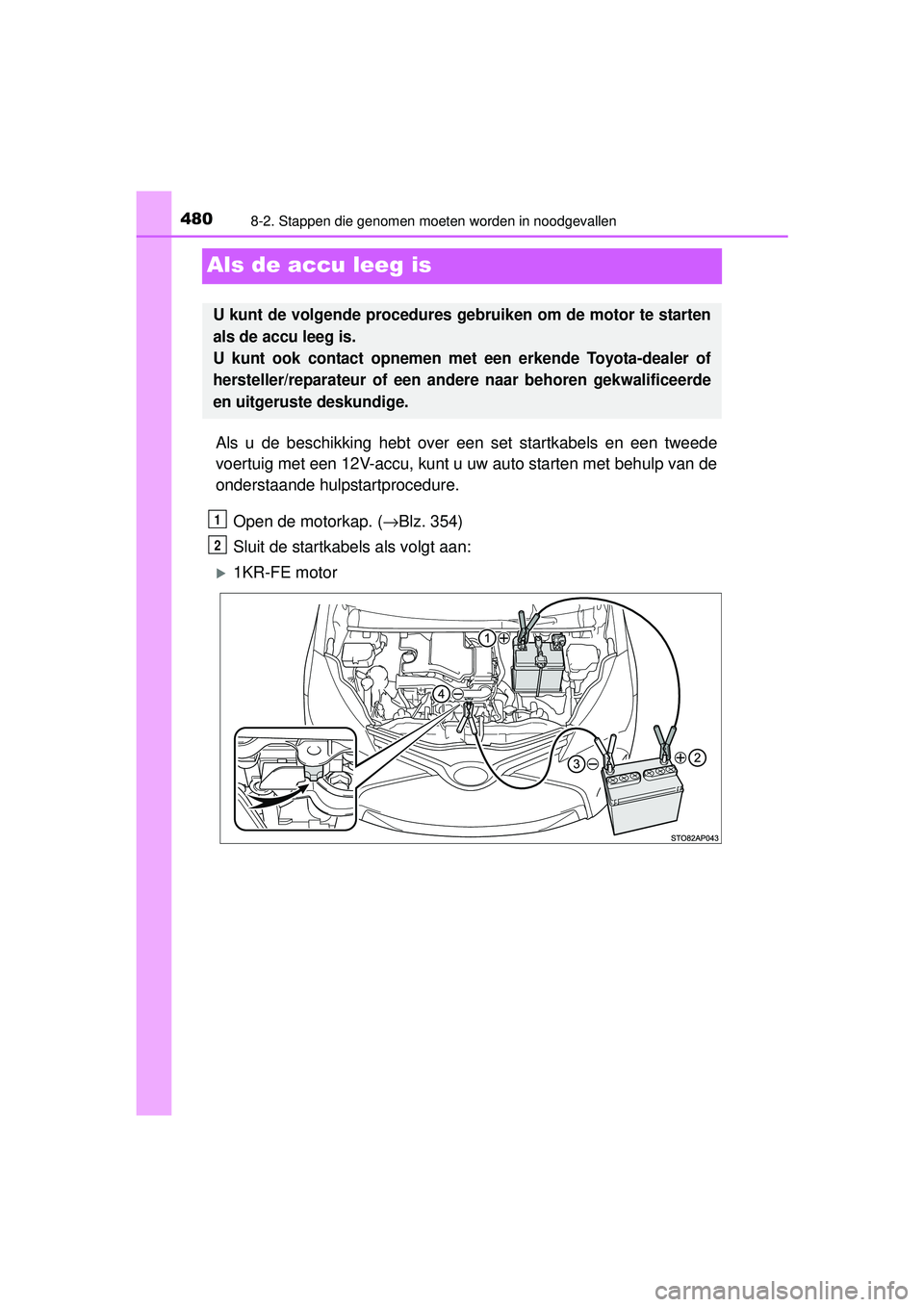 TOYOTA YARIS 2016 Instructieboekje (in Dutch) 4808-2. Stappen die genomen moeten worden in noodgevallen
YARIS_F_WE_52G04NL
Als de accu leeg is
Als u de beschikking hebt over een set startkabels en een tweede
voertuig met een 12V-accu, kunt u uw a TOYOTA YARIS 2016 Instructieboekje (in Dutch) 4808-2. Stappen die genomen moeten worden in noodgevallen
YARIS_F_WE_52G04NL
Als de accu leeg is
Als u de beschikking hebt over een set startkabels en een tweede
voertuig met een 12V-accu, kunt u uw a