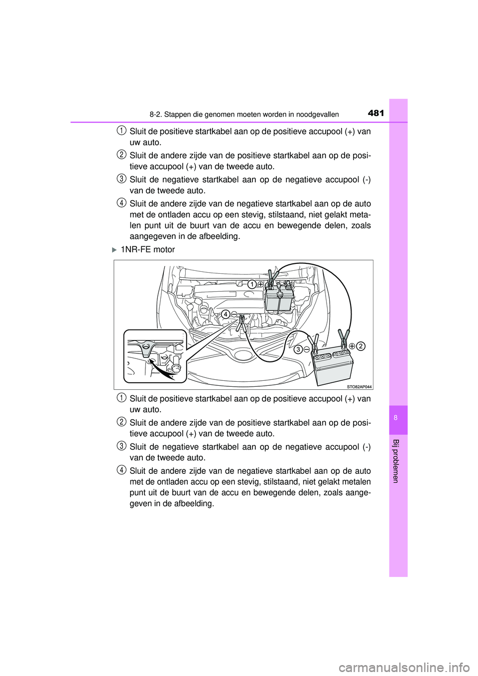TOYOTA YARIS 2016 Instructieboekje (in Dutch) 4818-2. Stappen die genomen moeten worden in noodgevallen
8
Bij problemen
YARIS_F_WE_52G04NL
Sluit de positieve startkabel aan op de positieve accupool (+) van
uw auto.
Sluit de andere zijde van de po TOYOTA YARIS 2016 Instructieboekje (in Dutch) 4818-2. Stappen die genomen moeten worden in noodgevallen
8
Bij problemen
YARIS_F_WE_52G04NL
Sluit de positieve startkabel aan op de positieve accupool (+) van
uw auto.
Sluit de andere zijde van de po
