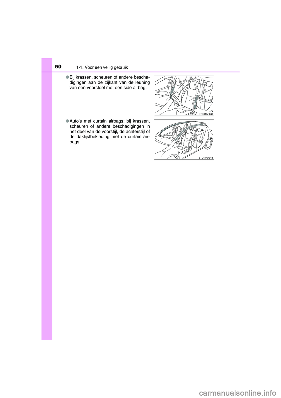 TOYOTA YARIS 2016  Instructieboekje (in Dutch) 501-1. Voor een veilig gebruik
YARIS_F_WE_52G04NL●
Bij krassen, scheuren of andere bescha-
digingen aan de zijkant van de leuning
van een voorstoel met een side airbag.
● Autos met curtain airbag