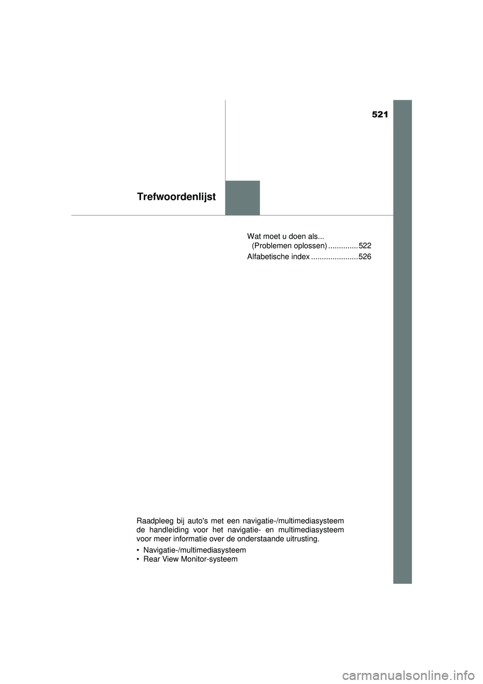 TOYOTA YARIS 2016  Instructieboekje (in Dutch) 521
Trefwoordenlijst
YARIS_F_WE_52G04NLWat moet u doen als... 
(Problemen oplossen) .............. 522
Alfabetische index ...................... 526
Raadpleeg bij autos met een navigatie-/multimedias