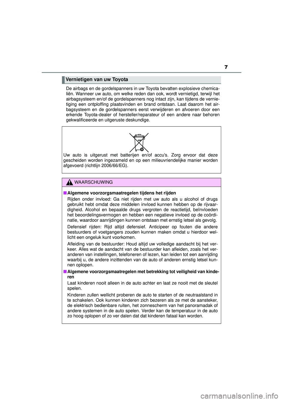 TOYOTA YARIS 2016  Instructieboekje (in Dutch) 7
YARIS_F_WE_52G04NLDe airbags en de gordelspanners in uw Toyota bevatten explosieve chemica-
liën. Wanneer uw auto, om welke reden dan ook, wordt vernietigd, terwijl het
airbagsysteem en/of de gorde