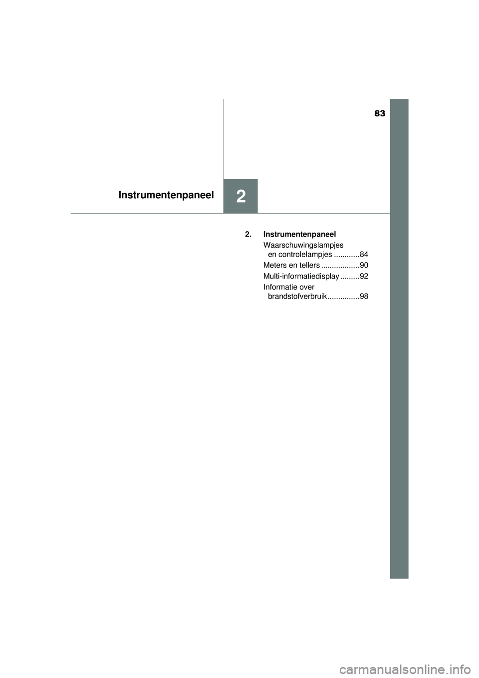 TOYOTA YARIS 2016  Instructieboekje (in Dutch) 83
2Instrumentenpaneel
YARIS_F_WE_52G04NL2. Instrumentenpaneel
Waarschuwingslampjes en controlelampjes ............ 84
Meters en tellers .................. 90
Multi-informatiedisplay ......... 92
Info