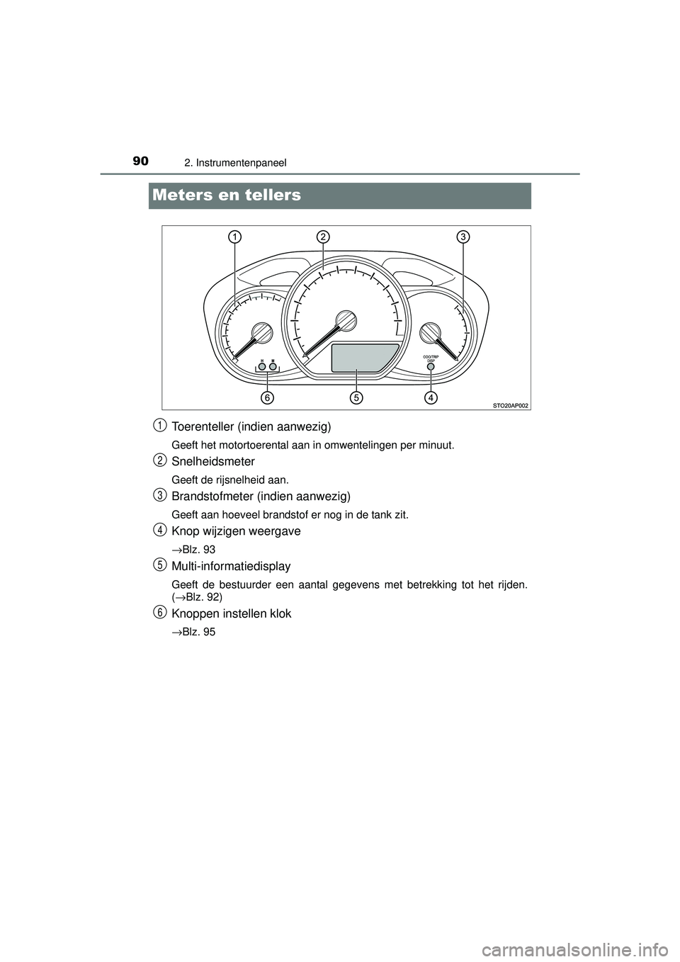 TOYOTA YARIS 2016  Instructieboekje (in Dutch) 902. Instrumentenpaneel
YARIS_F_WE_52G04NL
Meters en tellers
Toerenteller (indien aanwezig)
Geeft het motortoerental aan in omwentelingen per minuut.
Snelheidsmeter
Geeft de rijsnelheid aan.
Brandstof