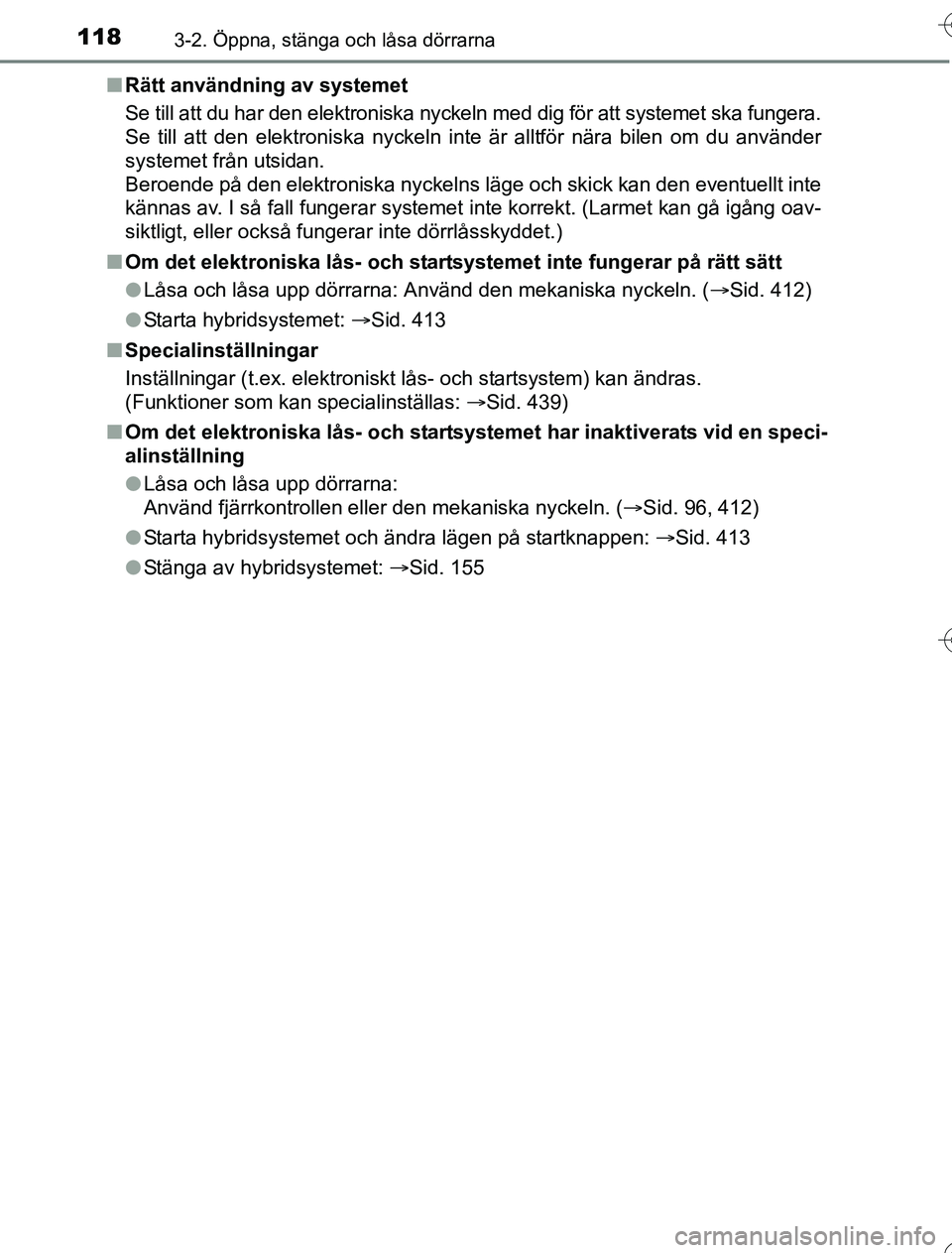 TOYOTA YARIS 2016  Bruksanvisningar (in Swedish) 1183-2. Öppna, stänga och låsa dörrarna
OM52G76SEn
Rätt användning av systemet
Se till att du har den elektroniska nyckeln med dig för att systemet ska fungera.
Se till att den elektroniska nyc