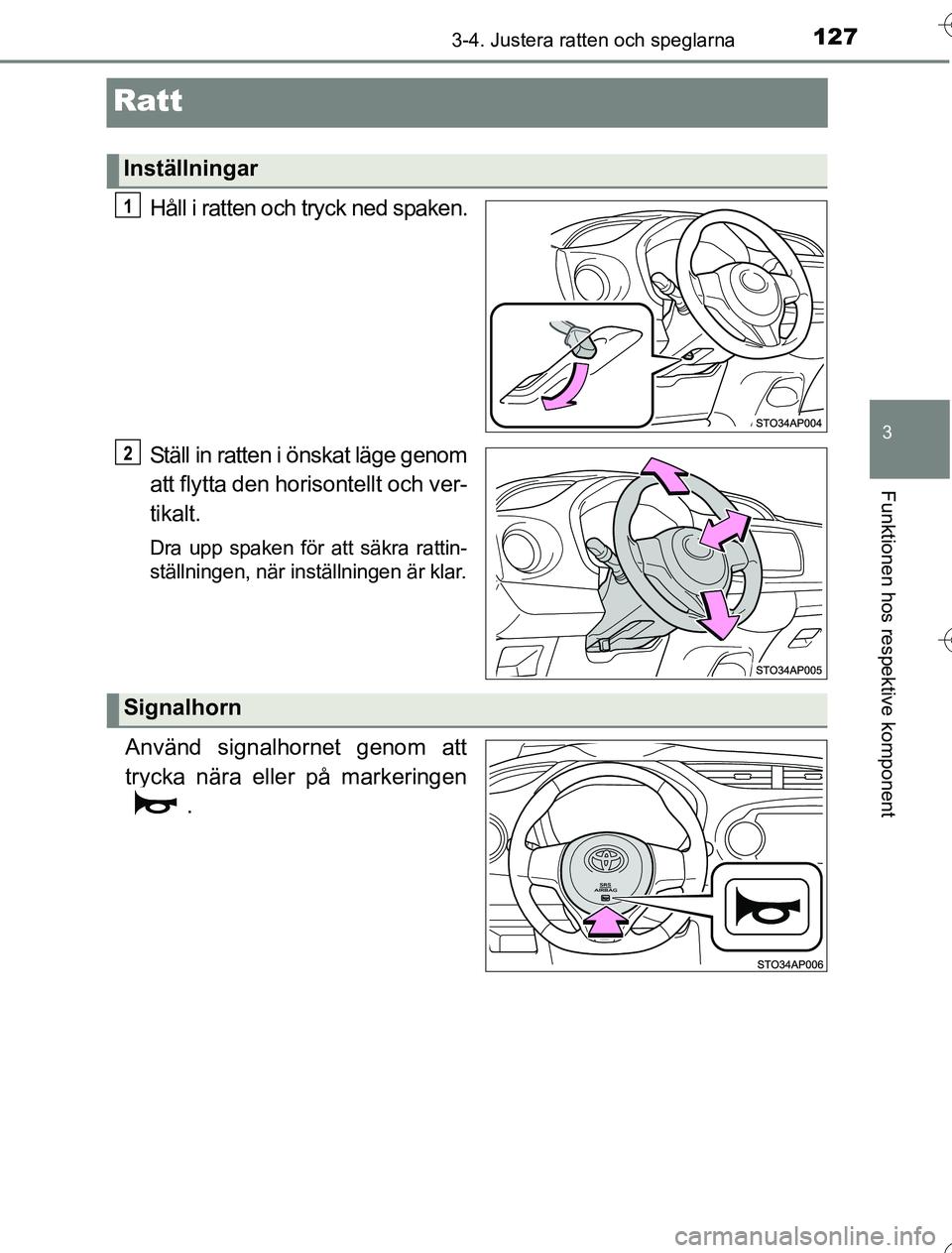 TOYOTA YARIS 2016  Bruksanvisningar (in Swedish) 127
3
3-4. Justera ratten och speglarna
Funktionen hos respektive komponent
OM52G76SE
Ratt
Håll i ratten och tryck ned spaken.
Ställ in ratten i önskat läge genom
att flytta den horisontellt och v