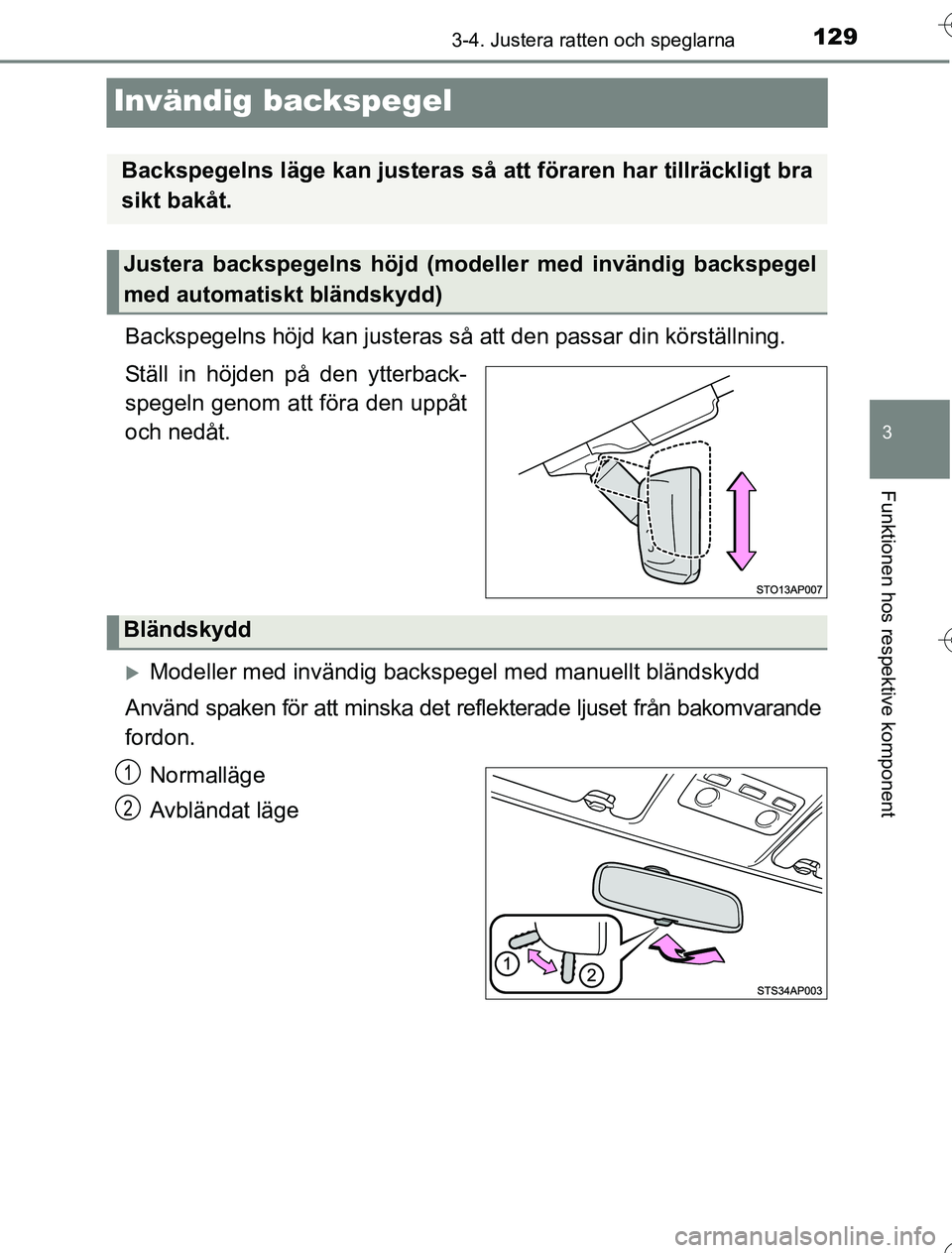 TOYOTA YARIS 2016  Bruksanvisningar (in Swedish) 129
3
3-4. Justera ratten och speglarna
Funktionen hos respektive komponent
OM52G76SE
Invändig backspegel
Backspegelns höjd kan justeras så att den passar din körställning.
Ställ in höjden på 