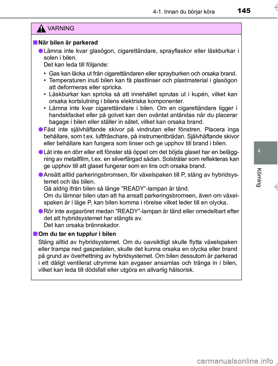 TOYOTA YARIS 2016  Bruksanvisningar (in Swedish) 1454-1. Innan du börjar köra
4
Körning
OM52G76SE
VA R N I N G
nNär bilen är parkerad
l Lämna inte kvar glasögon, cigarettändare, sprayflaskor eller läskburkar i
solen i bilen. 
Det kan leda t