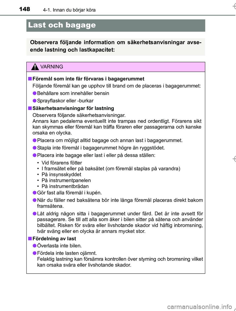 TOYOTA YARIS 2016  Bruksanvisningar (in Swedish) 1484-1. Innan du börjar köra
OM52G76SE
Last och bagage
Observera följande information om säkerhetsanvisningar avse-
ende lastning och lastkapacitet:
VA R N I N G
nFöremål som inte får förvaras