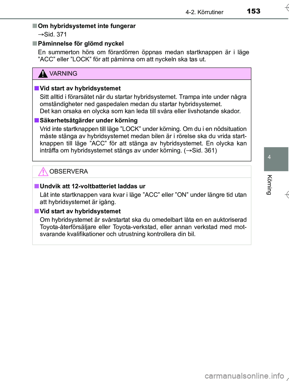 TOYOTA YARIS 2016  Bruksanvisningar (in Swedish) 1534-2. Körrutiner
4
Körning
OM52G76SEn
Om hybridsystemet inte fungerar
Sid. 371
n Påminnelse för glömd nyckel
En summerton hörs om förardörren öppnas medan startknappen är i läge
”ACC