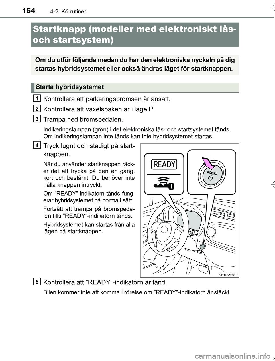 TOYOTA YARIS 2016  Bruksanvisningar (in Swedish) 1544-2. Körrutiner
OM52G76SE
Startknapp (modeller med elektroniskt lås- 
och startsystem)
Kontrollera att parkeringsbromsen är ansatt.
Kontrollera att växelspaken är i läge P.
Trampa ned bromspe