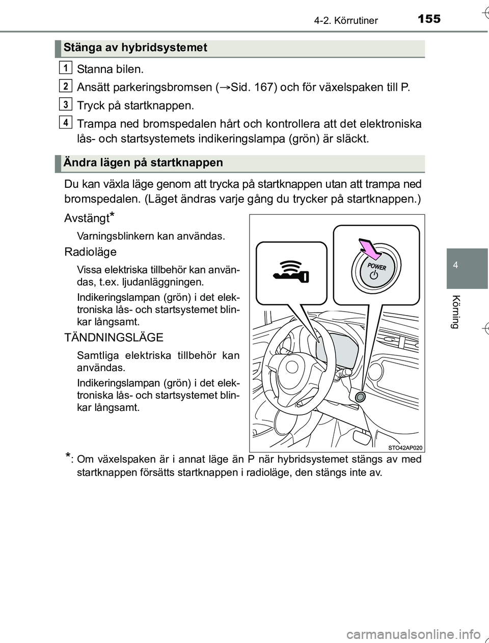TOYOTA YARIS 2016  Bruksanvisningar (in Swedish) 1554-2. Körrutiner
4
Körning
OM52G76SE
Stanna bilen.
Ansätt parkeringsbromsen (Sid. 167) och för växelspaken till P.
Tryck på startknappen.
Trampa ned bromspedalen hårt och  kontrollera att 