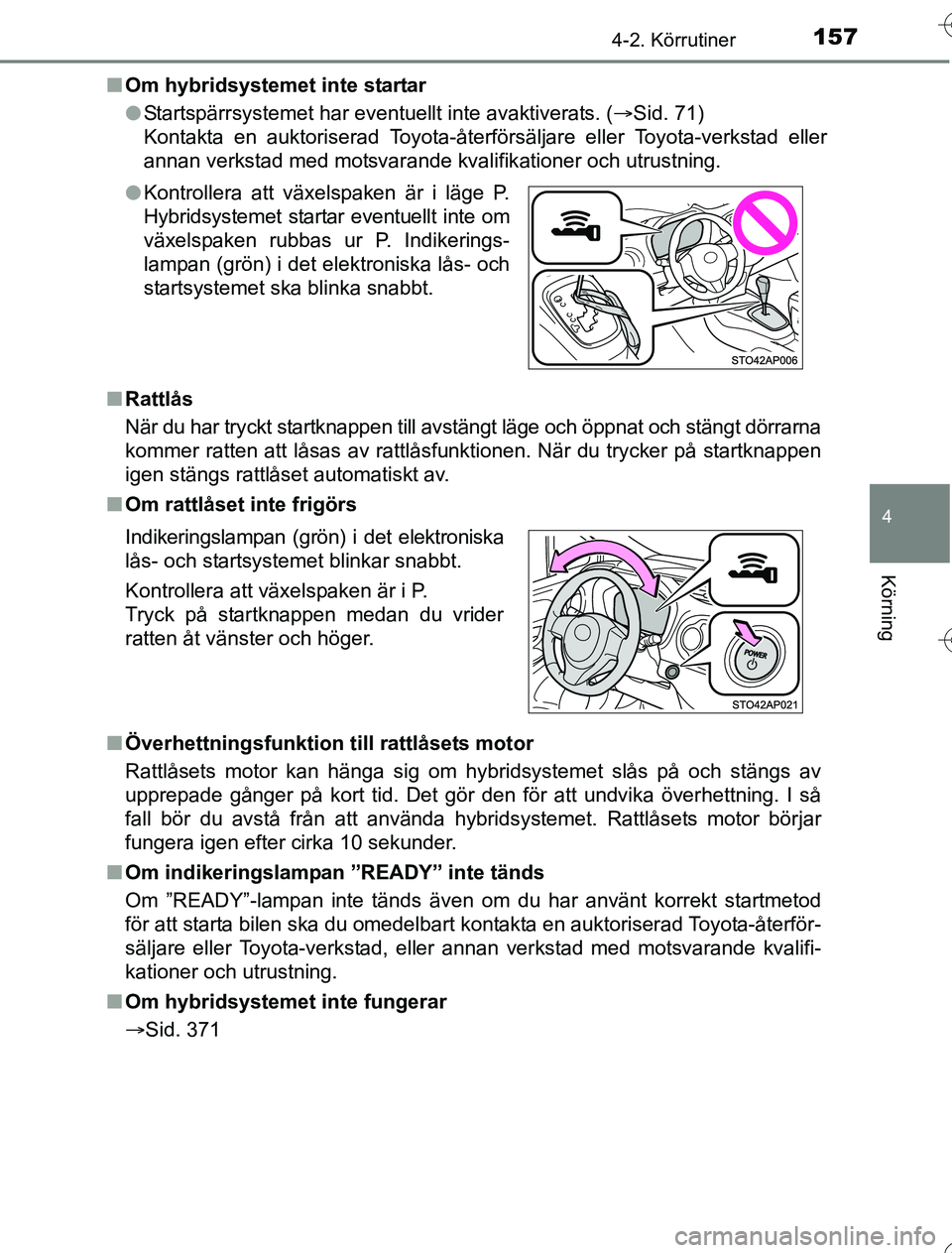 TOYOTA YARIS 2016  Bruksanvisningar (in Swedish) 1574-2. Körrutiner
4
Körning
OM52G76SEn
Om hybridsystemet inte startar
lStartspärrsystemet har eventuellt inte avaktiverats. ( Sid. 71)
Kontakta en auktoriserad Toyota-återförsäljare eller To