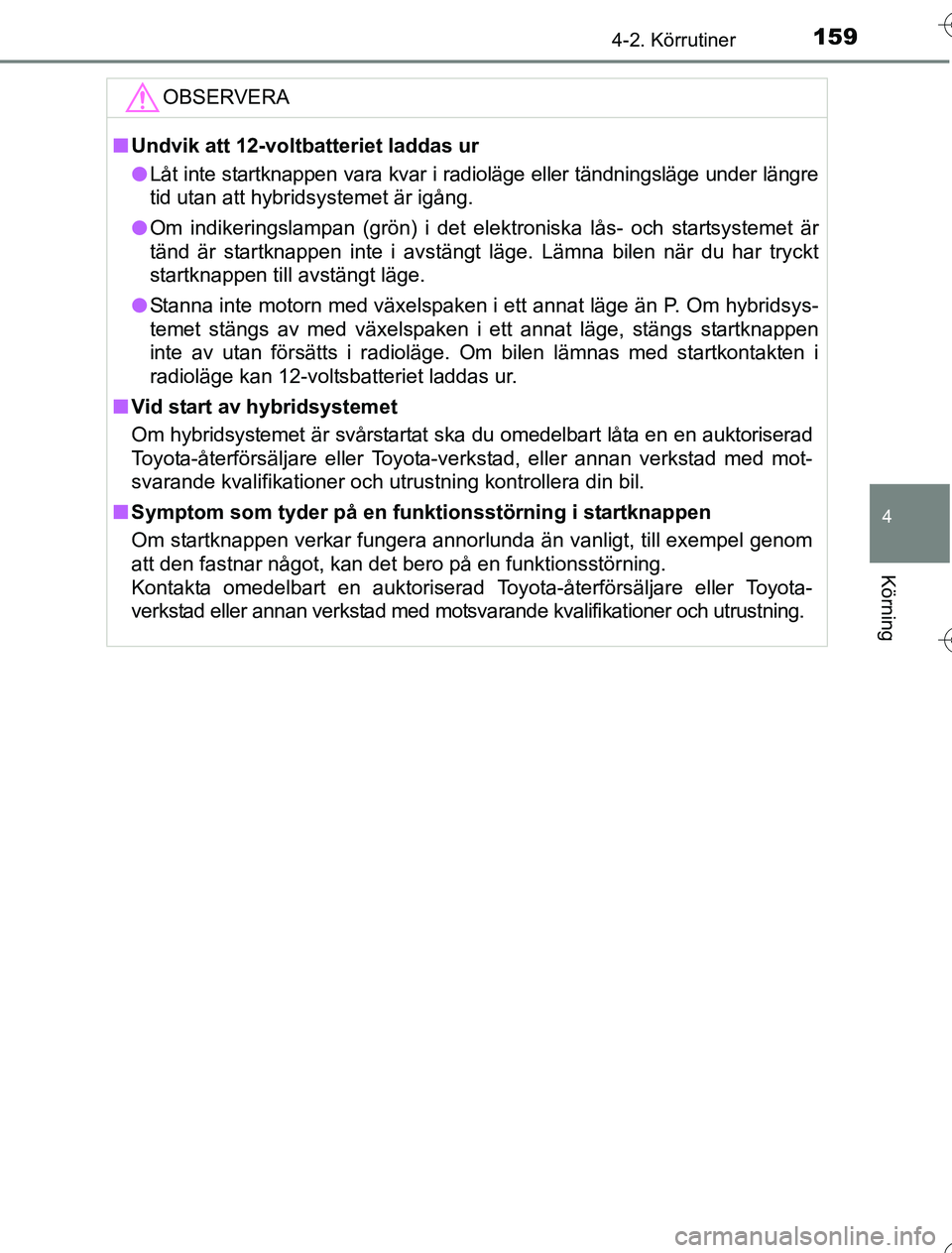 TOYOTA YARIS 2016  Bruksanvisningar (in Swedish) 1594-2. Körrutiner
4
Körning
OM52G76SE
OBSERVERA
nUndvik att 12-volt batteriet laddas ur
l Låt inte startknappen vara kvar i radioläge eller tändningsläge under längre
tid utan att hybridsystem