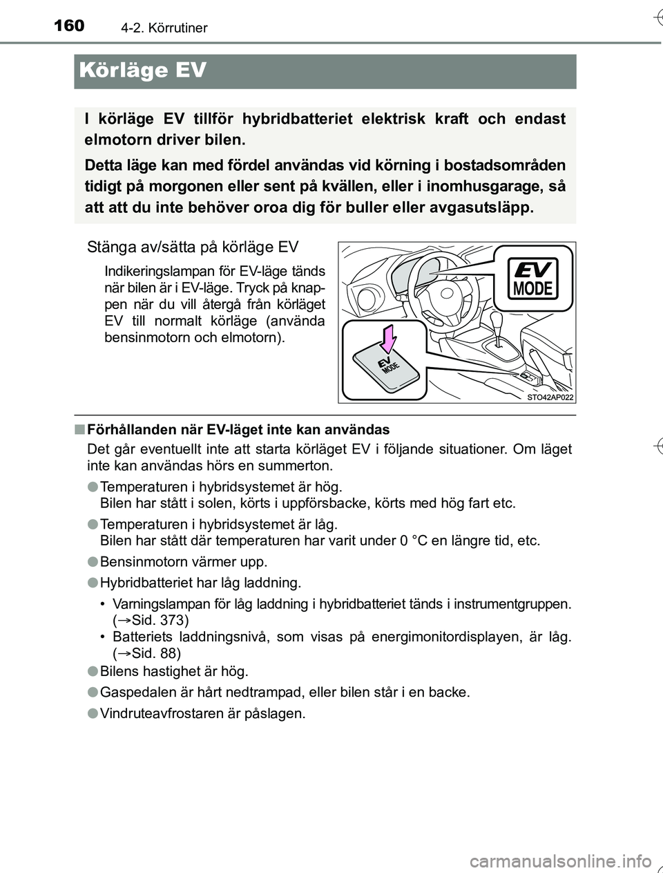 TOYOTA YARIS 2016  Bruksanvisningar (in Swedish) 1604-2. Körrutiner
OM52G76SE
Körläge EV
Stänga av/sätta på körläge EV
Indikeringslampan för EV-läge tänds
när bilen är i EV-läge. Tryck på knap-
pen när du vill återgå från körläg