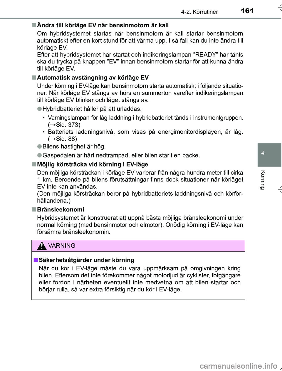 TOYOTA YARIS 2016  Bruksanvisningar (in Swedish) 1614-2. Körrutiner
4
Körning
OM52G76SEn
Ändra till körläge EV nä r bensinmotorn är kall
Om hybridsystemet startas när bensinmotorn är kall startar bensinmotorn
automatiskt efter en kort stund