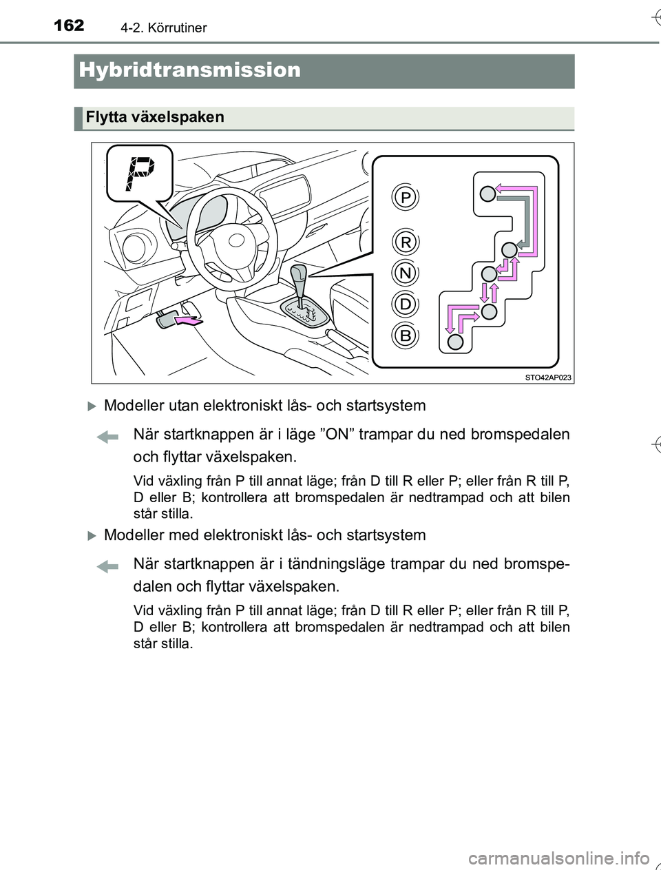 TOYOTA YARIS 2016  Bruksanvisningar (in Swedish) 1624-2. Körrutiner
OM52G76SE
Hybridtransmission
Modeller utan elektroniskt lås- och startsystemNär startknappen är i läge ”ON” trampar du ned bromspedalen
och flyttar växelspaken.
Vid vä