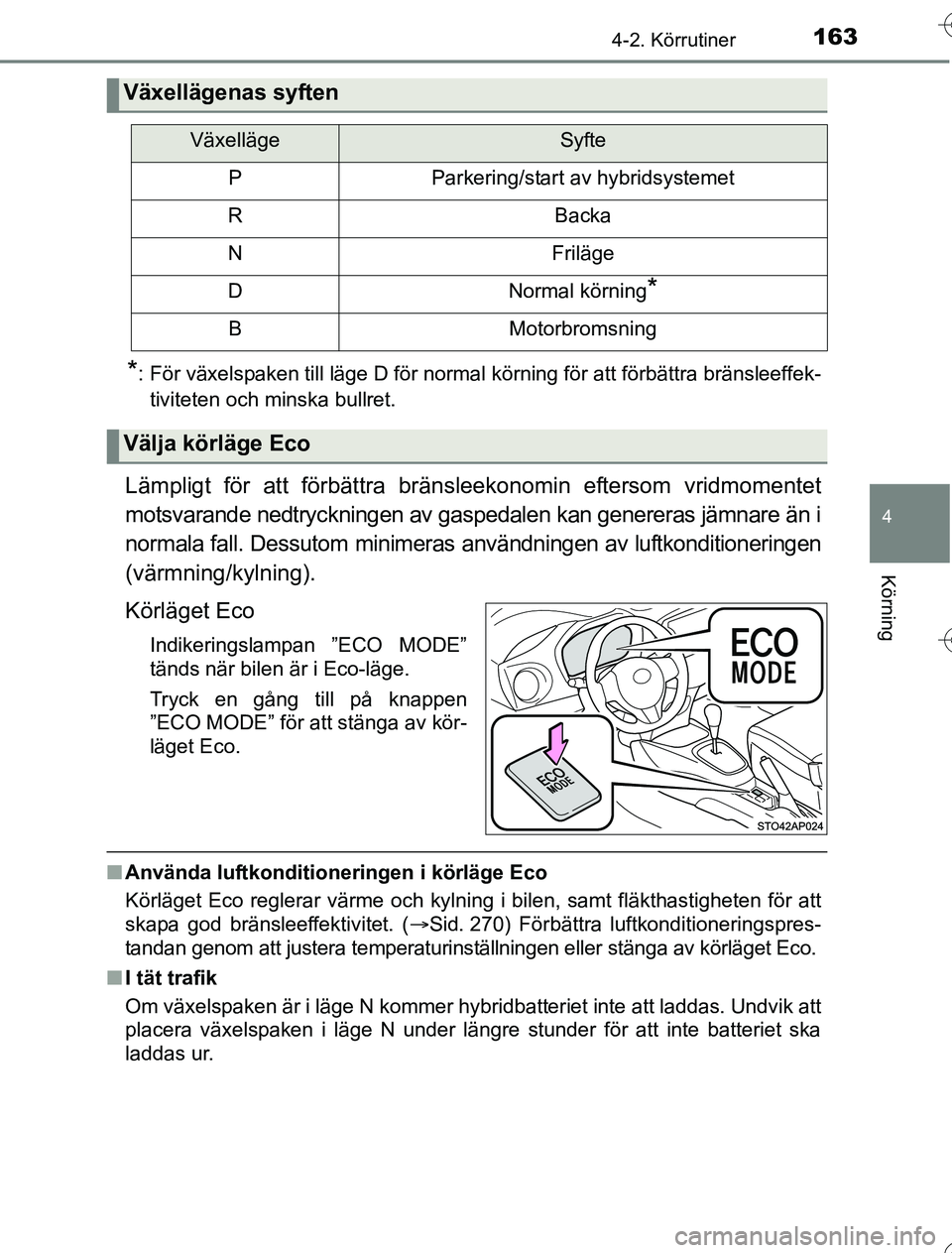 TOYOTA YARIS 2016  Bruksanvisningar (in Swedish) 1634-2. Körrutiner
4
Körning
OM52G76SE
*: För växelspaken till läge D för normal körning för att förbättra \
bränsleeffek-tiviteten och minska bullret.
Lämpligt för att förbättra bräns