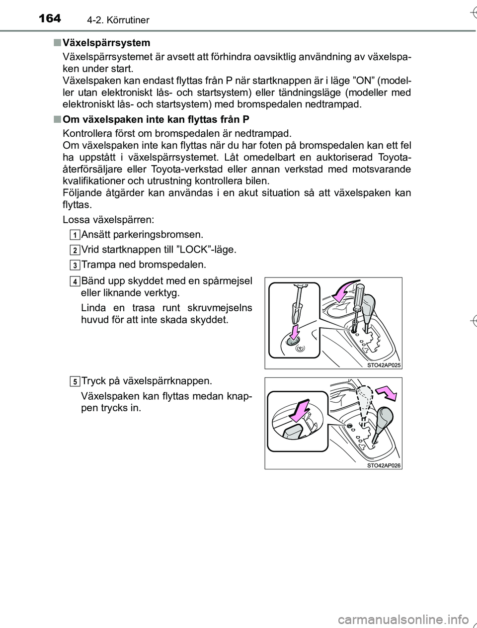 TOYOTA YARIS 2016  Bruksanvisningar (in Swedish) 1644-2. Körrutiner
OM52G76SEn
Växelspärrsystem
Växelspärrsystemet är avsett att förhindra oavsiktlig användning av växelspa-
ken under start. 
Växelspaken kan endast flyttas från P när sta