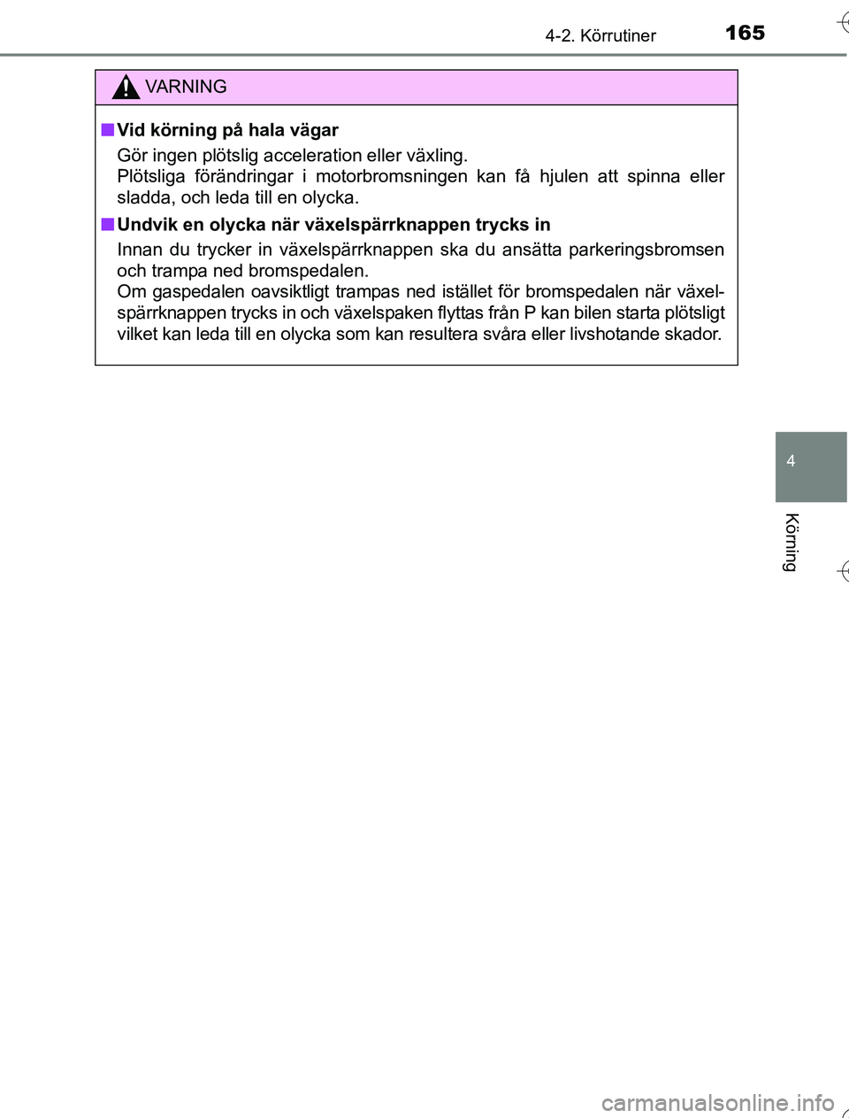 TOYOTA YARIS 2016  Bruksanvisningar (in Swedish) 1654-2. Körrutiner
4
Körning
OM52G76SE
VA R N I N G
nVid körning på hala vägar
Gör ingen plötslig acceleration eller växling. 
Plötsliga förändringar i motorbromsningen kan få hjulen att s
