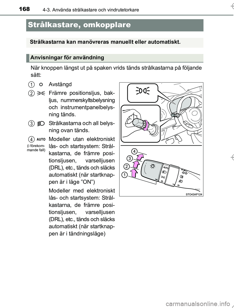 TOYOTA YARIS 2016  Bruksanvisningar (in Swedish) 1684-3. Använda strålkastare och vindrutetorkare
OM52G76SE
Strålkastare, omkopplare
När knoppen längst ut på spaken vrids tänds strålkastarna på följande
sätt:
Avstängd
Främre positionslj