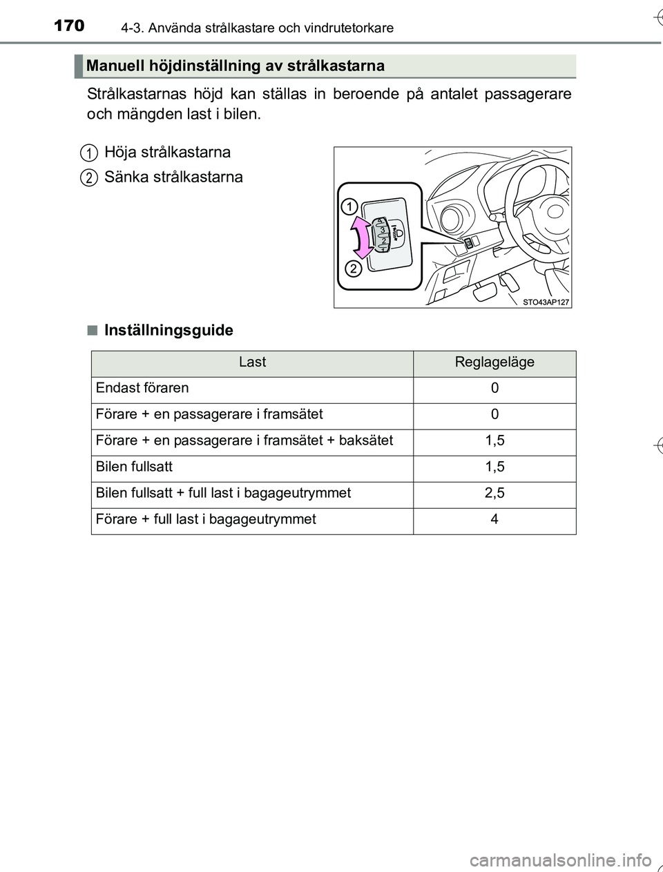 TOYOTA YARIS 2016  Bruksanvisningar (in Swedish) 1704-3. Använda strålkastare och vindrutetorkare
OM52G76SE
Strålkastarnas höjd kan ställas in beroende på antalet passagerare
och mängden last i bilen.
nInställningsguide
Manuell höjdinställ