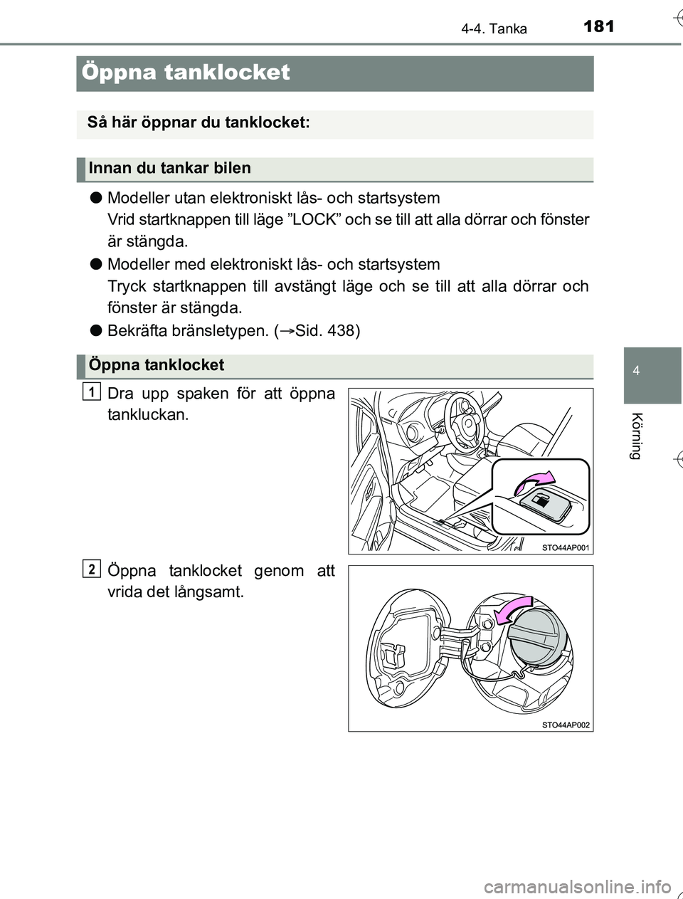 TOYOTA YARIS 2016 Bruksanvisningar (in Swedish) 181
4
4-4. Tanka
Körning
OM52G76SE
Öppna tanklocket
lModeller utan elektroniskt lås- och startsystem
Vrid startknappen till läge ”LOCK” och se till att alla dörrar och fönster
är stängda. TOYOTA YARIS 2016 Bruksanvisningar (in Swedish) 181
4
4-4. Tanka
Körning
OM52G76SE
Öppna tanklocket
lModeller utan elektroniskt lås- och startsystem
Vrid startknappen till läge ”LOCK” och se till att alla dörrar och fönster
är stängda.