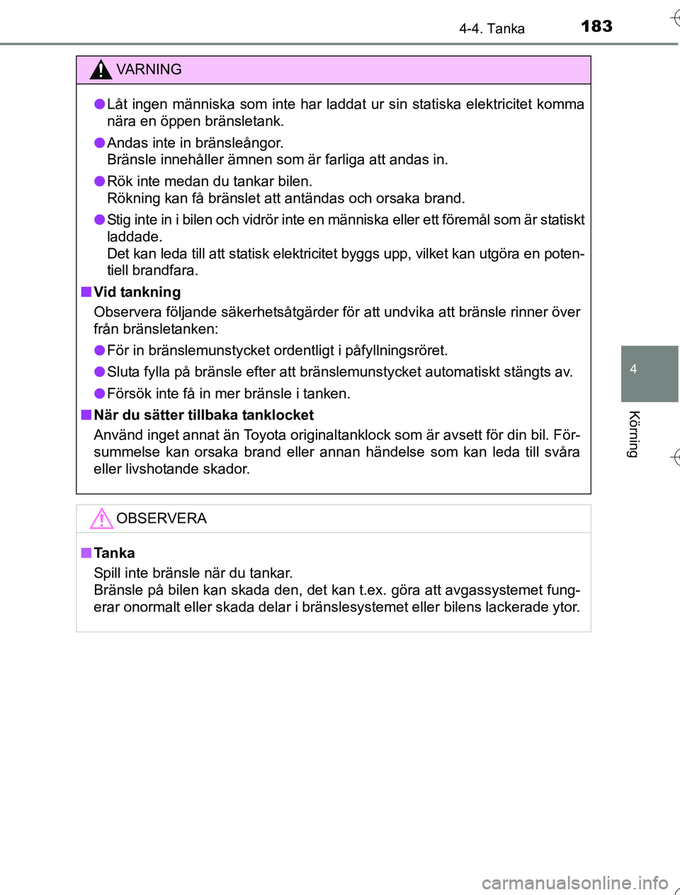 TOYOTA YARIS 2016 Bruksanvisningar (in Swedish) 1834-4. Tanka
4
Körning
OM52G76SE
VA R N I N G
lLåt ingen människa som inte har laddat ur sin statiska elektricitet komma
nära en öppen bränsletank.
l Andas inte in bränsleångor.
Bränsle inne TOYOTA YARIS 2016 Bruksanvisningar (in Swedish) 1834-4. Tanka
4
Körning
OM52G76SE
VA R N I N G
lLåt ingen människa som inte har laddat ur sin statiska elektricitet komma
nära en öppen bränsletank.
l Andas inte in bränsleångor.
Bränsle inne