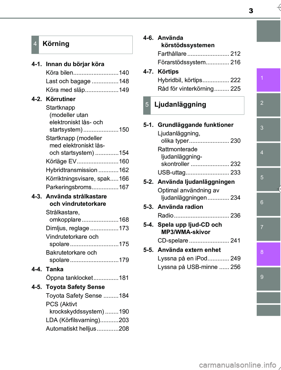 TOYOTA YARIS 2016  Bruksanvisningar (in Swedish) 3
1
7
8 6 5
4
3
2
9
OM52G76SE4-1. Innan du börjar köra
Köra bilen...........................140
Last och bagage ................148
Köra med släp....................149
4-2. Körrutiner Startknap