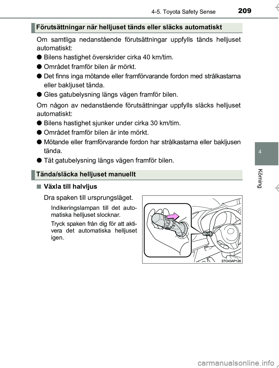 TOYOTA YARIS 2016 Bruksanvisningar (in Swedish) 2094-5. Toyota Safety Sense
4
Körning
OM52G76SE
Om samtliga nedanstående förutsättningar uppfylls tänds helljuset
automatiskt:
l Bilens hastighet över skrider cirka 40 km/tim.
l Området framfö TOYOTA YARIS 2016 Bruksanvisningar (in Swedish) 2094-5. Toyota Safety Sense
4
Körning
OM52G76SE
Om samtliga nedanstående förutsättningar uppfylls tänds helljuset
automatiskt:
l Bilens hastighet över skrider cirka 40 km/tim.
l Området framfö