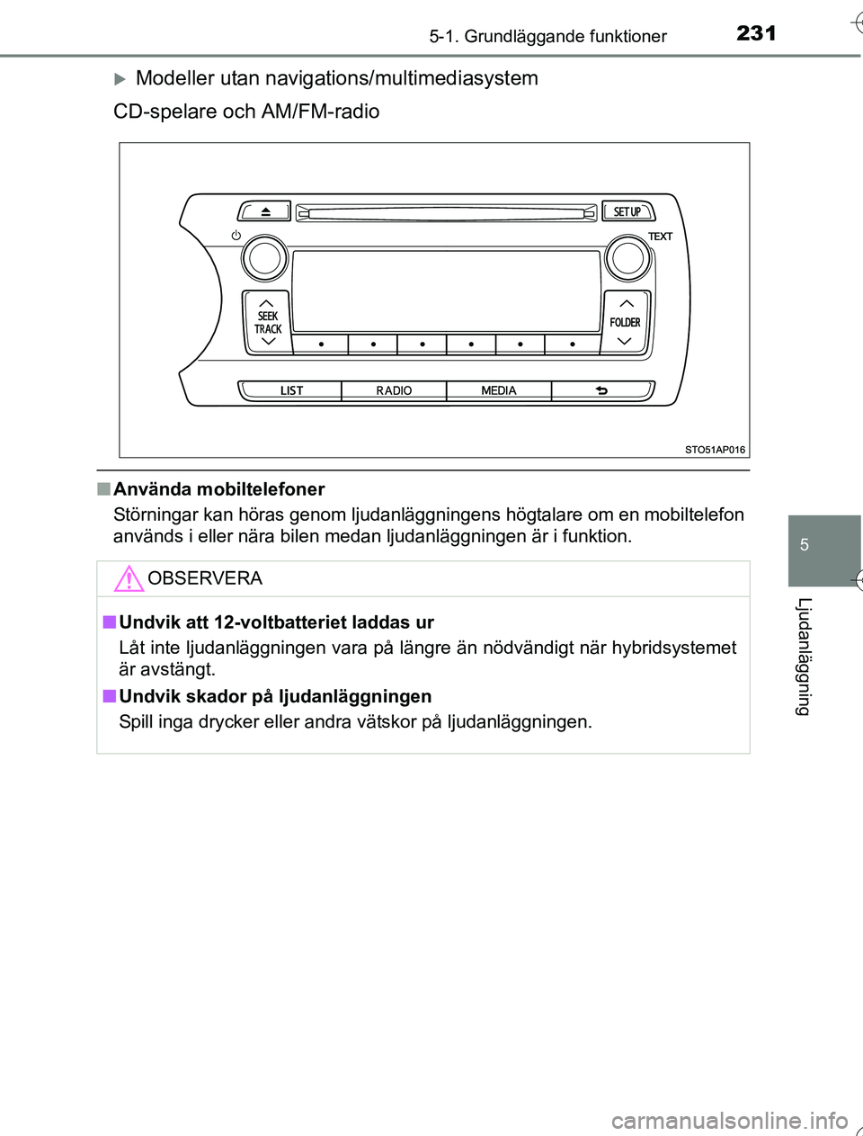 TOYOTA YARIS 2016  Bruksanvisningar (in Swedish) 2315-1. Grundläggande funktioner
5
Ljudanläggning
OM52G76SE
Modeller utan navigations/multimediasystem
CD-spelare och AM/FM-radio
n Använda mobiltelefoner
Störningar kan höras genom ljudanläg