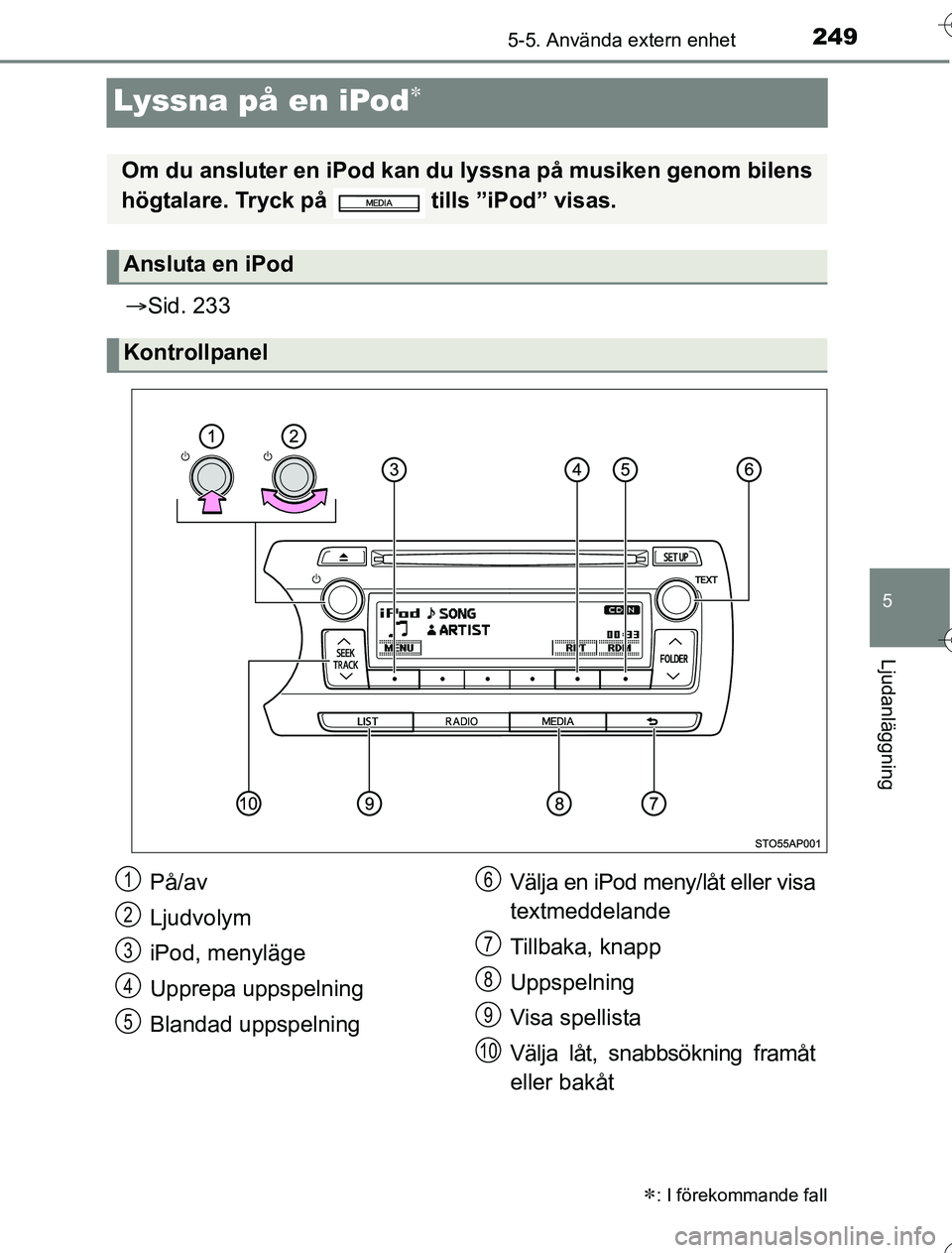 TOYOTA YARIS 2016 Bruksanvisningar (in Swedish) 249
5
5-5. Använda extern enhet
Ljudanläggning
OM52G76SE
Lyssna på en iPod
Sid. 233
: I förekommande fall
Om du ansluter en iPod kan du lyssna på musiken genom bilens
högtalare. Tryck TOYOTA YARIS 2016 Bruksanvisningar (in Swedish) 249
5
5-5. Använda extern enhet
Ljudanläggning
OM52G76SE
Lyssna på en iPod
Sid. 233
: I förekommande fall
Om du ansluter en iPod kan du lyssna på musiken genom bilens
högtalare. Tryck