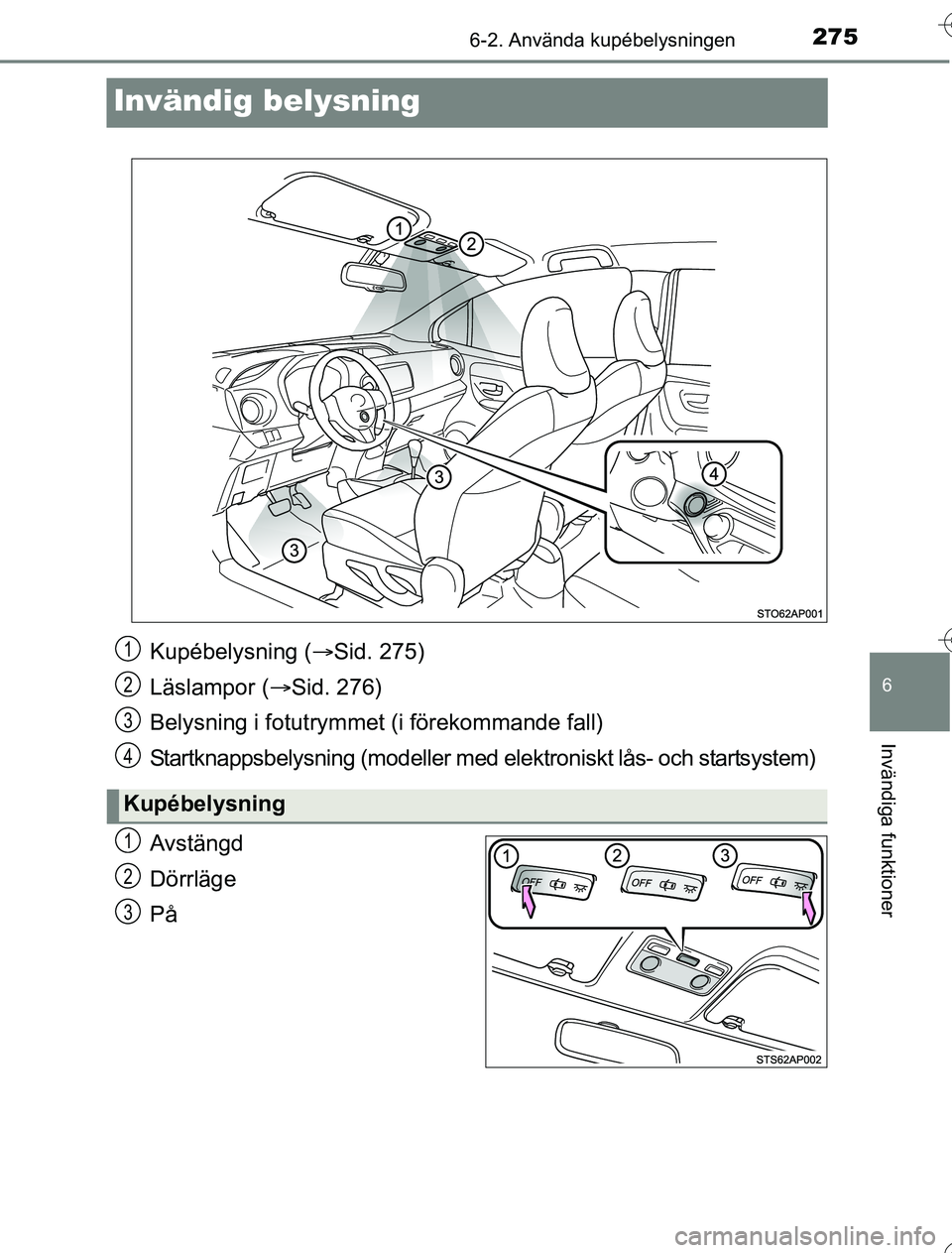 TOYOTA YARIS 2016 Bruksanvisningar (in Swedish) 2756-2. Använda kupébelysningen
6
Invändiga funktioner
OM52G76SE
Invändig belysning
Avstängd
Dörrläge
På
Kupébelysning (Sid. 275)
Läslampor ( Sid. 276)
Belysning i fotutrymme t (i för TOYOTA YARIS 2016 Bruksanvisningar (in Swedish) 2756-2. Använda kupébelysningen
6
Invändiga funktioner
OM52G76SE
Invändig belysning
Avstängd
Dörrläge
På
Kupébelysning (Sid. 275)
Läslampor ( Sid. 276)
Belysning i fotutrymme t (i för