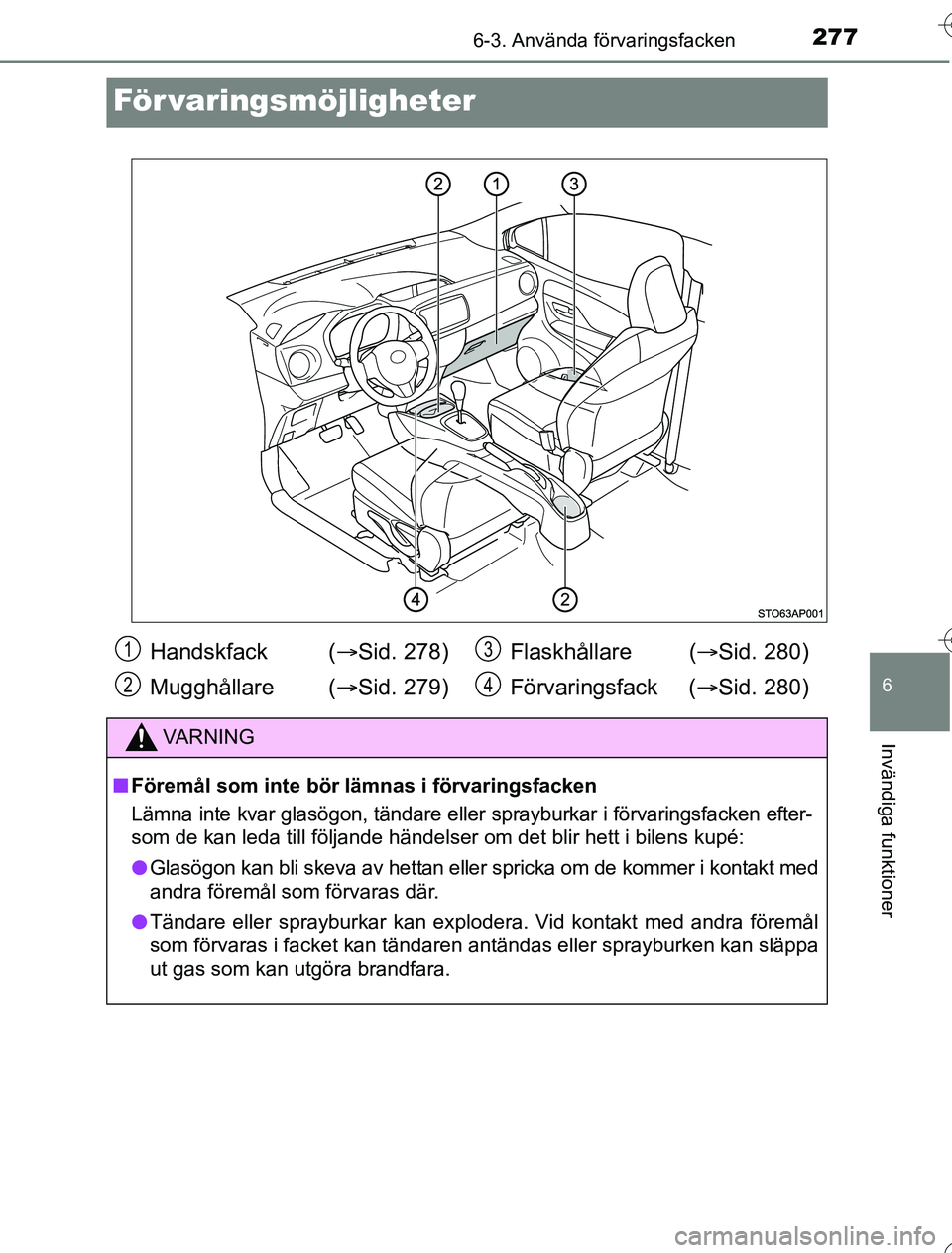 TOYOTA YARIS 2016 Bruksanvisningar (in Swedish) 2776-3. Använda förvaringsfacken
6
Invändiga funktioner
OM52G76SE
För varingsmöjligheter
Handskfack (Sid. 278)
Mugghållare ( Sid. 279) Flaskhållare (
Sid. 280)
Förvaringsfack ( Si TOYOTA YARIS 2016 Bruksanvisningar (in Swedish) 2776-3. Använda förvaringsfacken
6
Invändiga funktioner
OM52G76SE
För varingsmöjligheter
Handskfack (Sid. 278)
Mugghållare ( Sid. 279) Flaskhållare (
Sid. 280)
Förvaringsfack ( Si