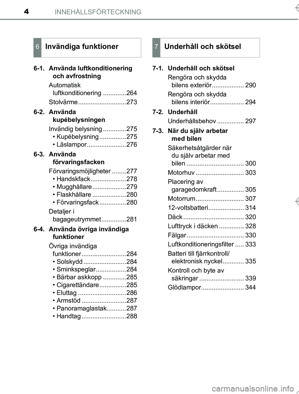 TOYOTA YARIS 2016  Bruksanvisningar (in Swedish) INNEHÅLLSFÖRTECKNING4
OM52G76SE6-1. Använda luftkonditionering 
och avfrostning
Automatisk  luftkonditionering .............264
Stolvärme...........................273
6-2. Använda  kupébelysnin