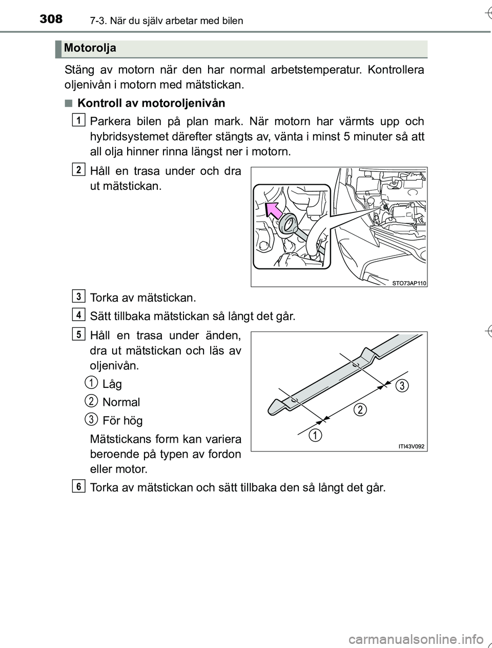 TOYOTA YARIS 2016 Bruksanvisningar (in Swedish) 3087-3. När du själv arbetar med bilen
OM52G76SE
Stäng av motorn när den har normal arbetstemperatur. Kontrollera
oljenivån i motorn med mätstickan.
nKontroll av motoroljenivånParkera bilen på TOYOTA YARIS 2016 Bruksanvisningar (in Swedish) 3087-3. När du själv arbetar med bilen
OM52G76SE
Stäng av motorn när den har normal arbetstemperatur. Kontrollera
oljenivån i motorn med mätstickan.
nKontroll av motoroljenivånParkera bilen på