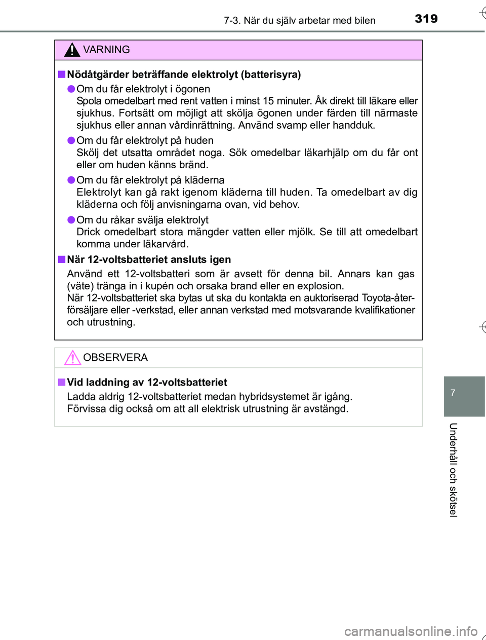 TOYOTA YARIS 2016  Bruksanvisningar (in Swedish) 3197-3. När du själv arbetar med bilen
7
Underhåll och skötsel
OM52G76SE
VA R N I N G
nNödåtgärder beträffande elektrolyt (batterisyra)
l Om du får elektrolyt i ögonen
Spola omedelbart med r