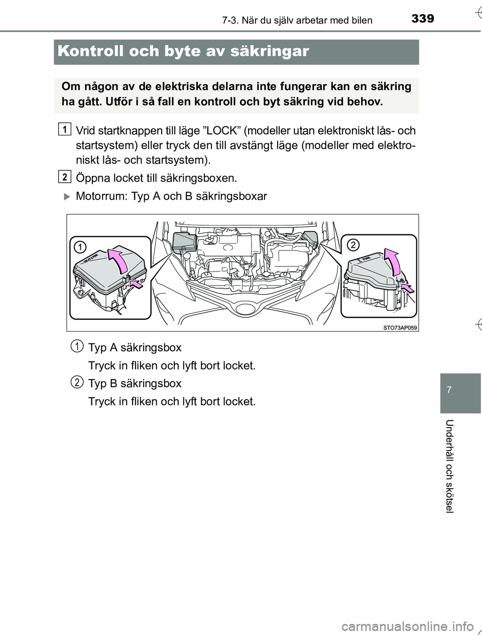 TOYOTA YARIS 2016  Bruksanvisningar (in Swedish) 3397-3. När du själv arbetar med bilen
7
Underhåll och skötsel
OM52G76SE
Kontroll och byte av säkringar
Vrid startknappen till läge ”LOCK” (modeller utan elektroniskt lås- och
startsystem) 