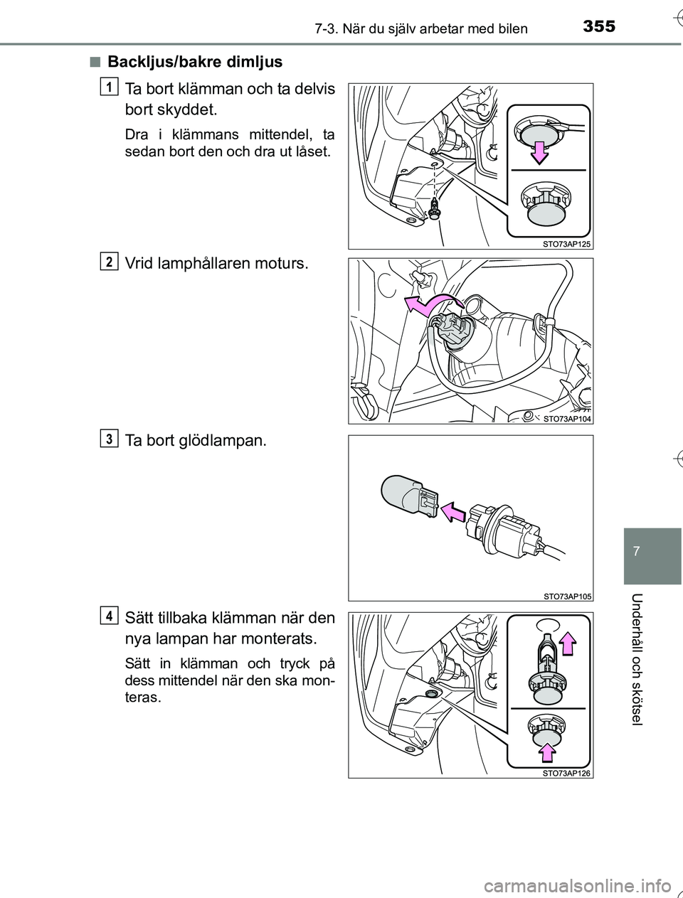 TOYOTA YARIS 2016  Bruksanvisningar (in Swedish) 3557-3. När du själv arbetar med bilen
7
Underhåll och skötsel
OM52G76SEn
Backljus/bakre dimljus
Ta bort klämman och ta delvis
bort skyddet.
Dra i klämmans mittendel, ta
sedan bort den och dra u