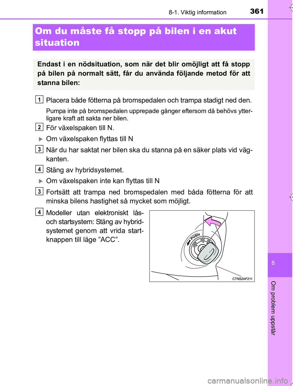 TOYOTA YARIS 2016  Bruksanvisningar (in Swedish) 3618-1. Viktig information
8
Om problem uppstår
OM52G76SE
Om du måste få stopp på bilen i en akut 
situation
Placera både fötterna på bromspedalen och trampa stadigt ned den.
Pumpa inte på bro