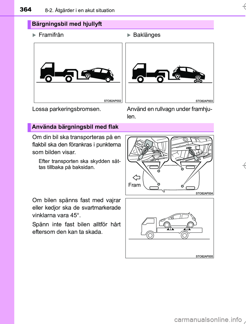 TOYOTA YARIS 2016  Bruksanvisningar (in Swedish) 3648-2. Åtgärder i en akut situation
OM52G76SE
Om din bil ska transporteras på en
flakbil ska den förankras i punkterna
som bilden visar.
Efter transporten ska skydden sät-
tas tillbaka på baksi