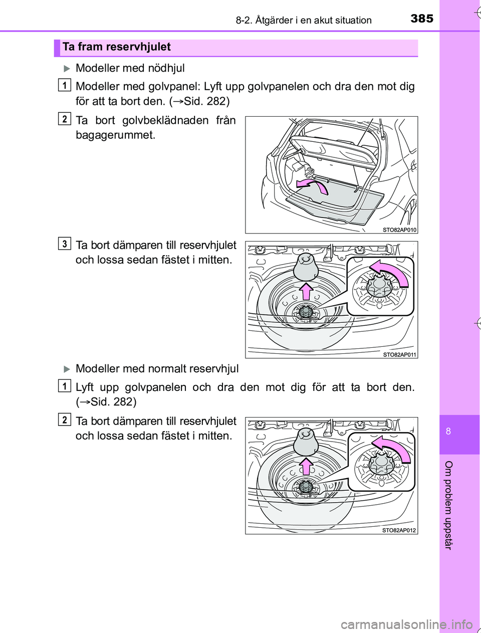 TOYOTA YARIS 2016  Bruksanvisningar (in Swedish) 3858-2. Åtgärder i en akut situation
8
Om problem uppstår
OM52G76SE
Modeller med nödhjul
Modeller med golvpanel: Lyft upp golvpanelen och dra den mot dig
för att ta bort den. (Sid. 282)
Ta 