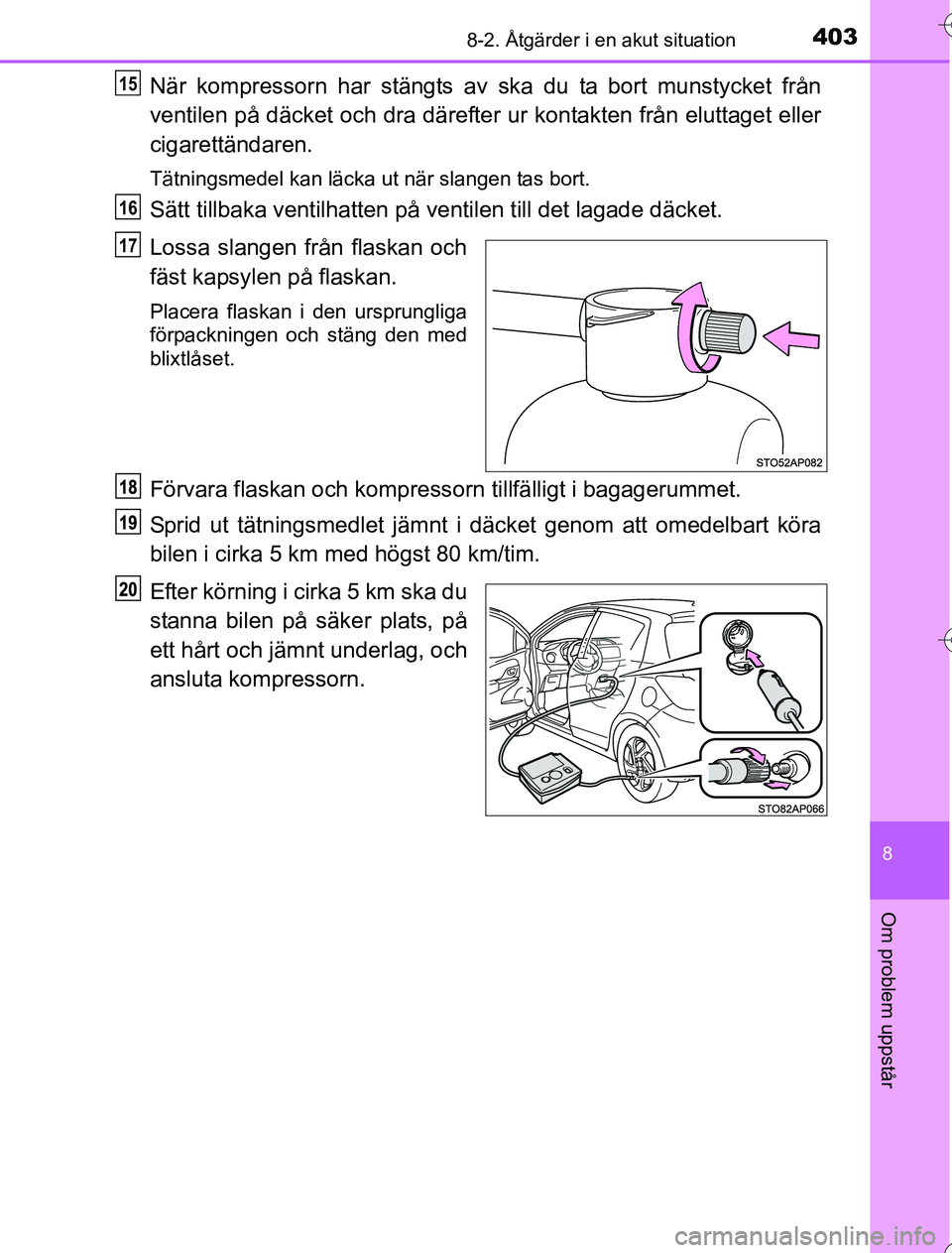 TOYOTA YARIS 2016 Bruksanvisningar (in Swedish) 4038-2. Åtgärder i en akut situation
8
Om problem uppstår
OM52G76SE
När kompressorn har stängts av ska du ta bort munstycket från
ventilen på däcket och dra därefter ur kontakten från elutta TOYOTA YARIS 2016 Bruksanvisningar (in Swedish) 4038-2. Åtgärder i en akut situation
8
Om problem uppstår
OM52G76SE
När kompressorn har stängts av ska du ta bort munstycket från
ventilen på däcket och dra därefter ur kontakten från elutta