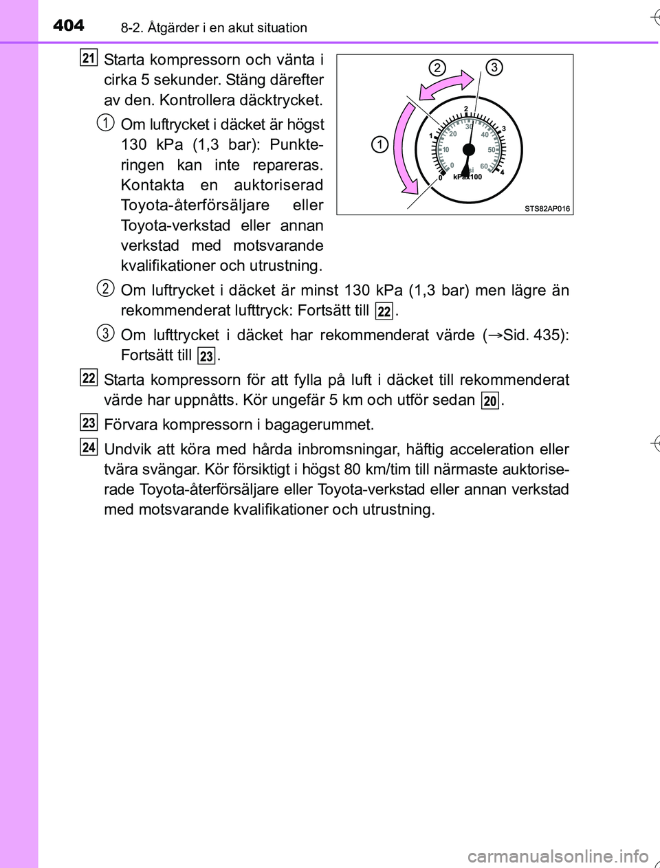 TOYOTA YARIS 2016 Bruksanvisningar (in Swedish) 4048-2. Åtgärder i en akut situation
OM52G76SE
Starta kompressorn och vänta i
cirka 5 sekunder. Stäng därefter
av den. Kontrollera däcktrycket.Om luftrycket i däcket är högst
130 kPa (1,3 bar TOYOTA YARIS 2016 Bruksanvisningar (in Swedish) 4048-2. Åtgärder i en akut situation
OM52G76SE
Starta kompressorn och vänta i
cirka 5 sekunder. Stäng därefter
av den. Kontrollera däcktrycket.Om luftrycket i däcket är högst
130 kPa (1,3 bar