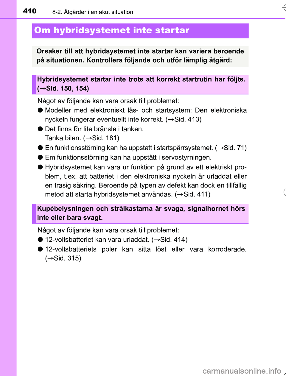 TOYOTA YARIS 2016 Bruksanvisningar (in Swedish) 4108-2. Åtgärder i en akut situation
OM52G76SE
Om hybridsystemet inte star tar
Något av följande kan vara orsak till problemet:
l Modeller med elektroniskt lås- oc h startsystem: Den elektroniska TOYOTA YARIS 2016 Bruksanvisningar (in Swedish) 4108-2. Åtgärder i en akut situation
OM52G76SE
Om hybridsystemet inte star tar
Något av följande kan vara orsak till problemet:
l Modeller med elektroniskt lås- oc h startsystem: Den elektroniska