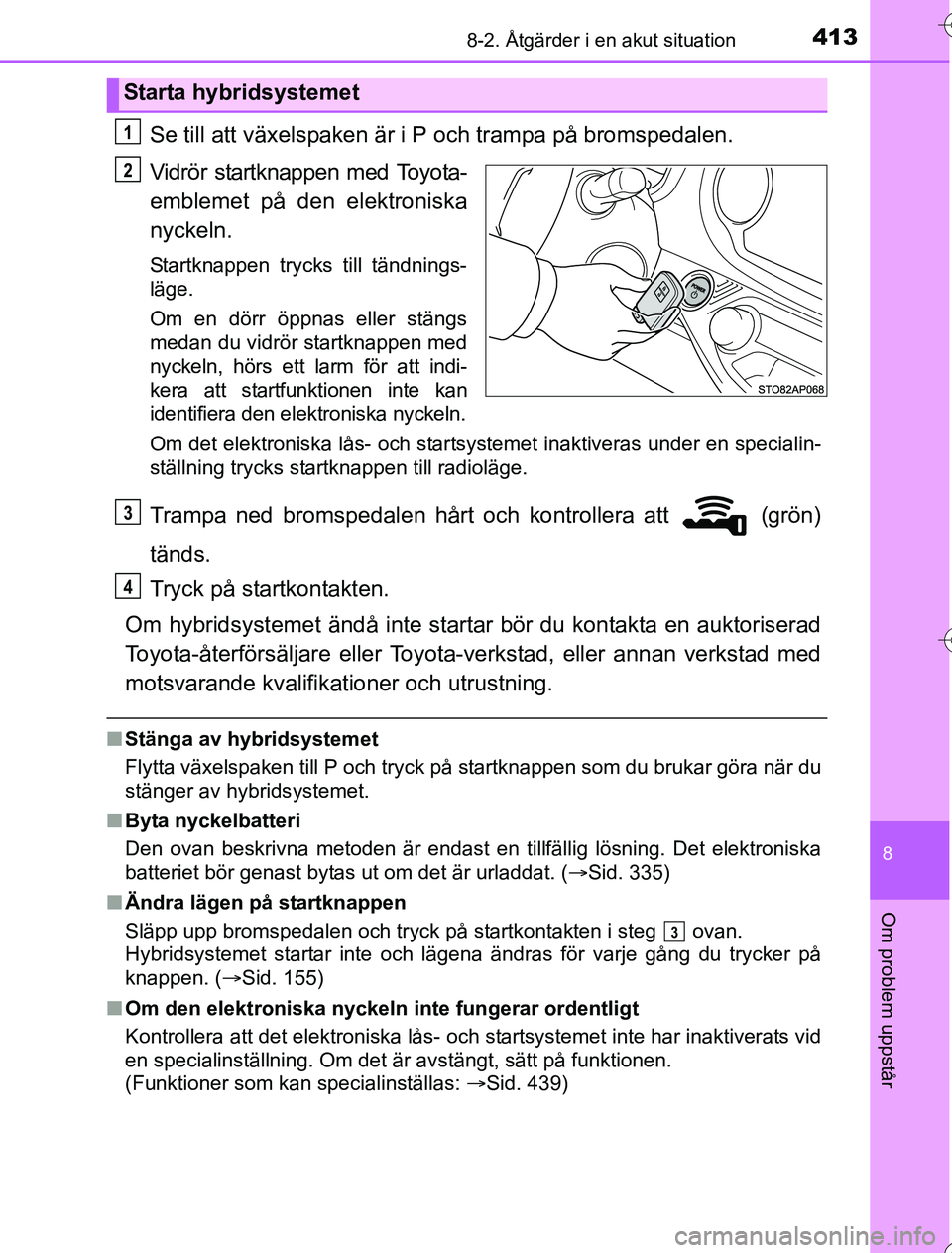 TOYOTA YARIS 2016 Bruksanvisningar (in Swedish) 4138-2. Åtgärder i en akut situation
8
Om problem uppstår
OM52G76SE
Se till att växelspaken är i P och trampa på bromspedalen.
Vidrör startknappen med Toyota-
emblemet på den elektroniska
nyck TOYOTA YARIS 2016 Bruksanvisningar (in Swedish) 4138-2. Åtgärder i en akut situation
8
Om problem uppstår
OM52G76SE
Se till att växelspaken är i P och trampa på bromspedalen.
Vidrör startknappen med Toyota-
emblemet på den elektroniska
nyck