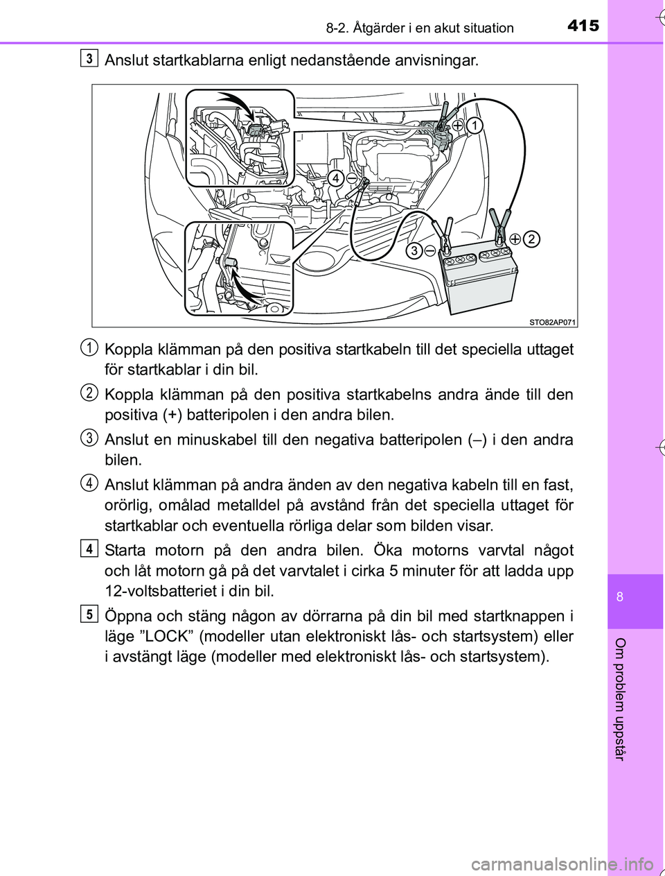 TOYOTA YARIS 2016 Bruksanvisningar (in Swedish) 4158-2. Åtgärder i en akut situation
8
Om problem uppstår
OM52G76SE
Anslut startkablarna enligt nedanstående anvisningar.
Koppla klämman på den positiva startkabeln till det speciella uttaget
f TOYOTA YARIS 2016 Bruksanvisningar (in Swedish) 4158-2. Åtgärder i en akut situation
8
Om problem uppstår
OM52G76SE
Anslut startkablarna enligt nedanstående anvisningar.
Koppla klämman på den positiva startkabeln till det speciella uttaget
f