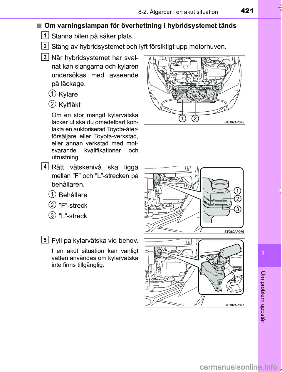 TOYOTA YARIS 2016  Bruksanvisningar (in Swedish) 4218-2. Åtgärder i en akut situation
8
Om problem uppstår
OM52G76SEn
Om varningslampan för överhettning i hybridsystemet tänds
Stanna bilen på säker plats.
Stäng av hybridsystemet och ly ft f